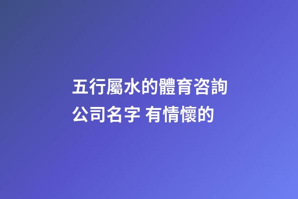 五行屬水的體育咨詢公司名字 有情懷的-第1張-公司起名-玄機派
